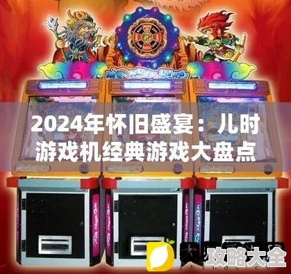 2024重温经典：70年代儿时游戏大揭秘，惊喜再现童年欢乐时光全攻略！